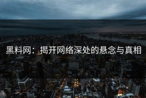 黑料网：揭开网络深处的悬念与真相
