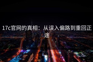 17c官网的真相：从误入偏路到重回正途