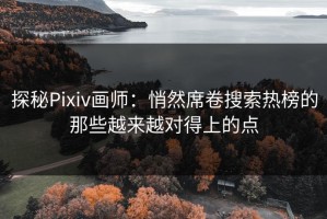探秘Pixiv画师：悄然席卷搜索热榜的那些越来越对得上的点
