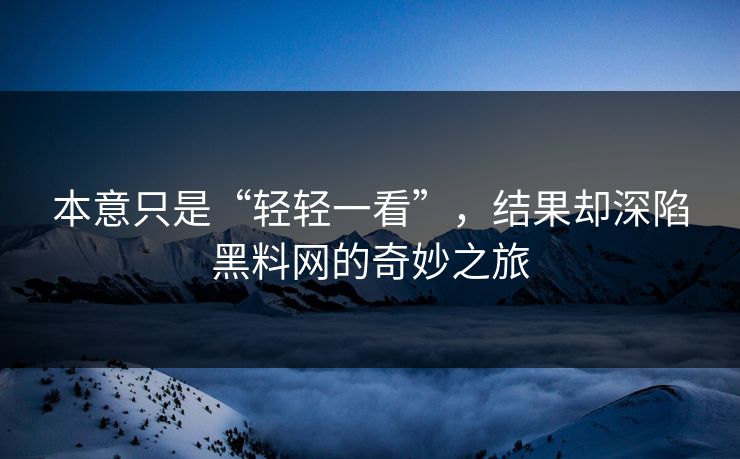 本意只是“轻轻一看”，结果却深陷黑料网的奇妙之旅