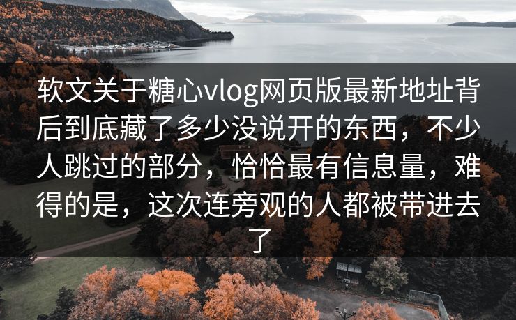 软文关于糖心vlog网页版最新地址背后到底藏了多少没说开的东西,不少人跳过的部分,恰恰最有信息量,难得的是,这次连旁观的人都被带进去了 软文关于糖心vlog网页版最新地址背后到底藏了多少没说开的东西,不少人跳过的部分,恰恰最有信息量,难得的是,这次连旁观的人都被带进去了