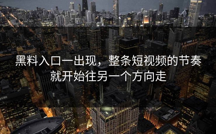 黑料入口一出现，整条短视频的节奏就开始往另一个方向走