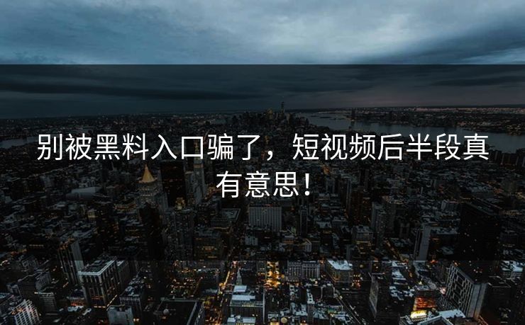 别被黑料入口骗了，短视频后半段真有意思！