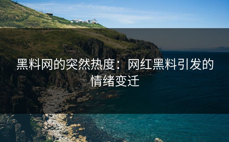 黑料网的突然热度：网红黑料引发的情绪变迁