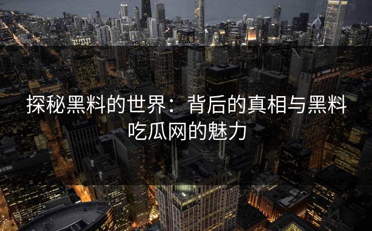 探秘黑料的世界：背后的真相与黑料吃瓜网的魅力