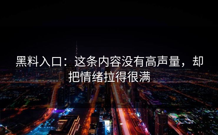 黑料入口：这条内容没有高声量，却把情绪拉得很满