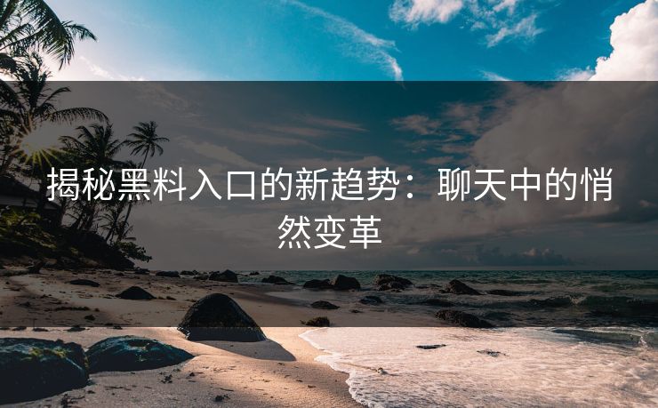 揭秘黑料入口的新趋势:聊天中的悄然变革 揭秘黑料入口的新趋势:聊天中的悄然变革
