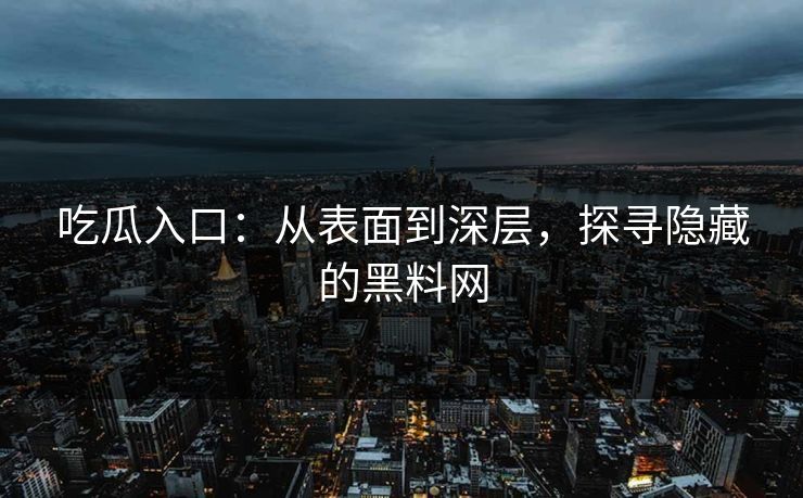 吃瓜入口：从表面到深层，探寻隐藏的黑料网