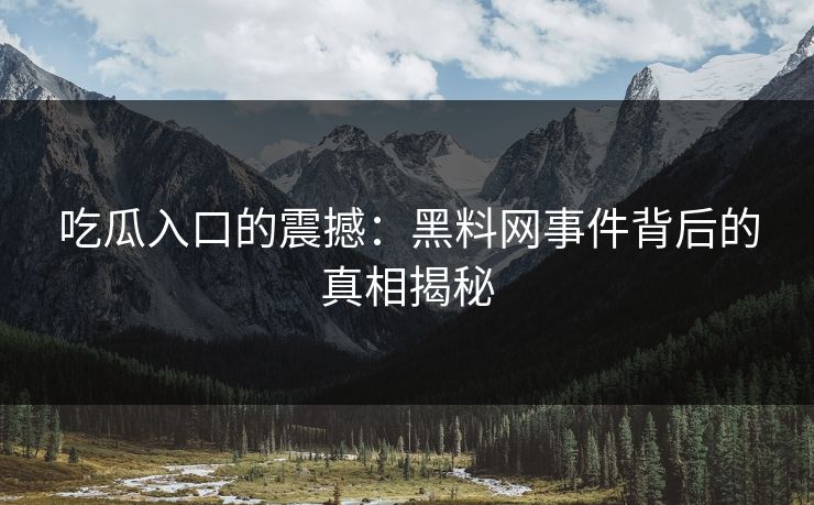 吃瓜入口的震撼：黑料网事件背后的真相揭秘