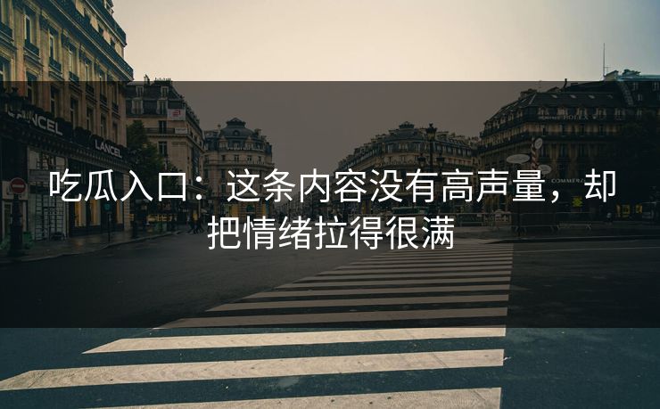 吃瓜入口：这条内容没有高声量，却把情绪拉得很满
